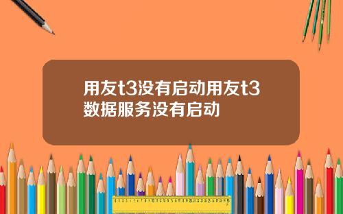 用友t3没有启动用友t3数据服务没有启动
