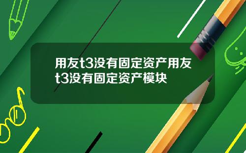 用友t3没有固定资产用友t3没有固定资产模块