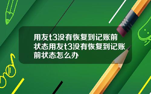 用友t3没有恢复到记账前状态用友t3没有恢复到记账前状态怎么办