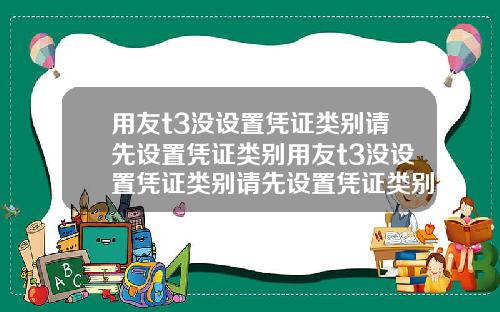 用友t3没设置凭证类别请先设置凭证类别用友t3没设置凭证类别请先设置凭证类别
