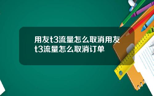 用友t3流量怎么取消用友t3流量怎么取消订单