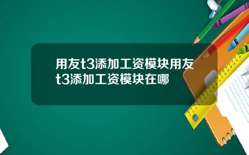 用友t3添加工资模块用友t3添加工资模块在哪