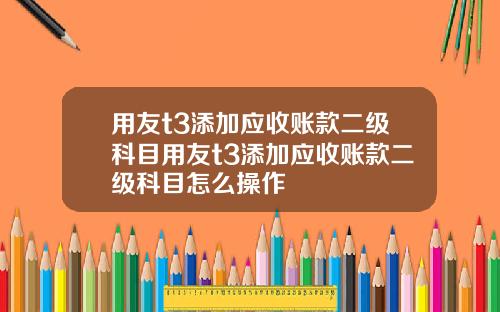 用友t3添加应收账款二级科目用友t3添加应收账款二级科目怎么操作