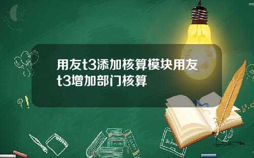 用友t3添加核算模块用友t3增加部门核算