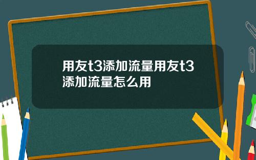 用友t3添加流量用友t3添加流量怎么用