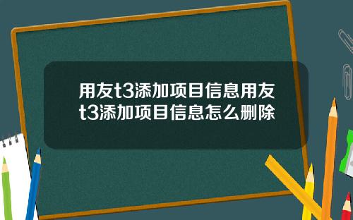 用友t3添加项目信息用友t3添加项目信息怎么删除