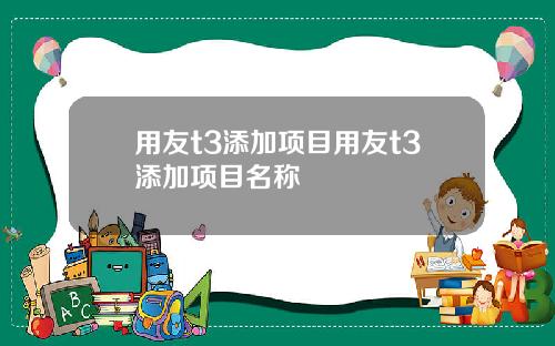 用友t3添加项目用友t3添加项目名称