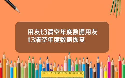 用友t3清空年度数据用友t3清空年度数据恢复