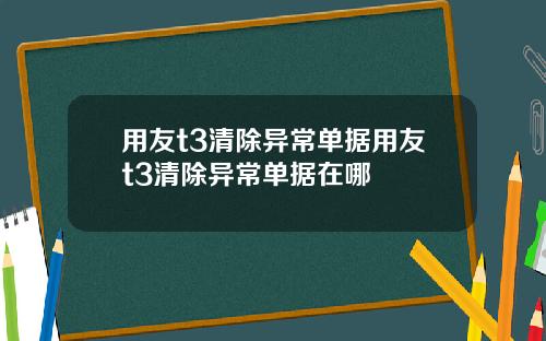 用友t3清除异常单据用友t3清除异常单据在哪