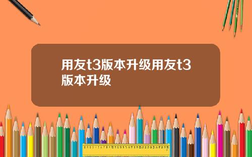 用友t3版本升级用友t3版本升级