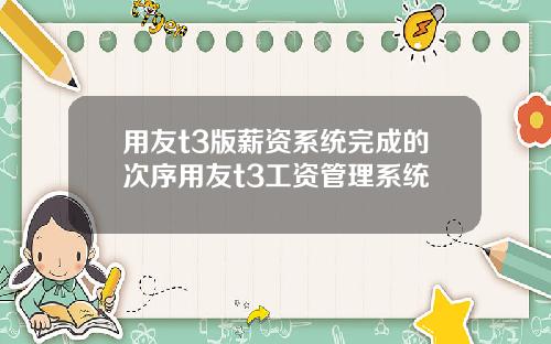 用友t3版薪资系统完成的次序用友t3工资管理系统