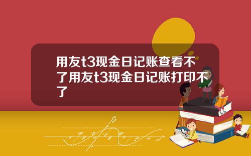 用友t3现金日记账查看不了用友t3现金日记账打印不了
