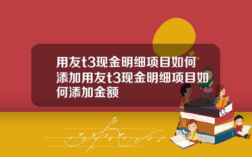 用友t3现金明细项目如何添加用友t3现金明细项目如何添加金额