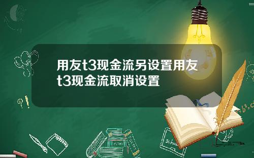 用友t3现金流另设置用友t3现金流取消设置