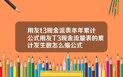 用友t3现金流表本年累计公式用友T3现金流量表的累计发生数怎么编公式