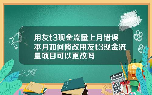 用友t3现金流量上月错误本月如何修改用友t3现金流量项目可以更改吗