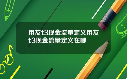 用友t3现金流量定义用友t3现金流量定义在哪