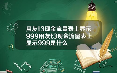 用友t3现金流量表上显示999用友t3现金流量表上显示999是什么