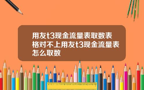 用友t3现金流量表取数表格对不上用友t3现金流量表怎么取数