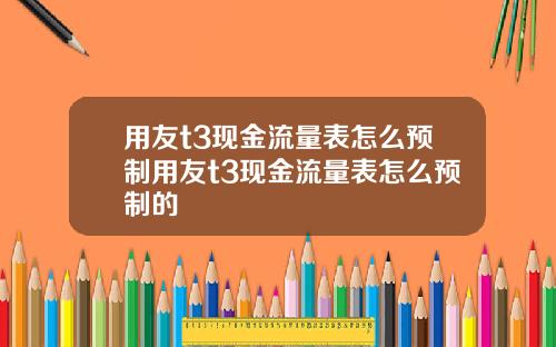 用友t3现金流量表怎么预制用友t3现金流量表怎么预制的