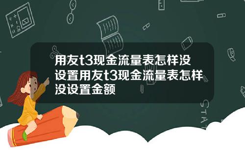 用友t3现金流量表怎样没设置用友t3现金流量表怎样没设置金额