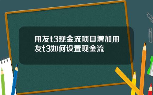 用友t3现金流项目增加用友t3如何设置现金流