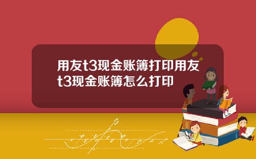 用友t3现金账簿打印用友t3现金账簿怎么打印
