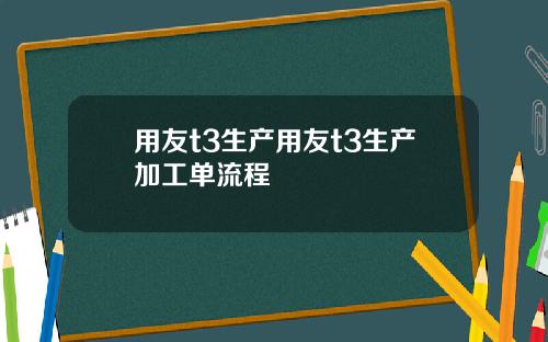 用友t3生产用友t3生产加工单流程