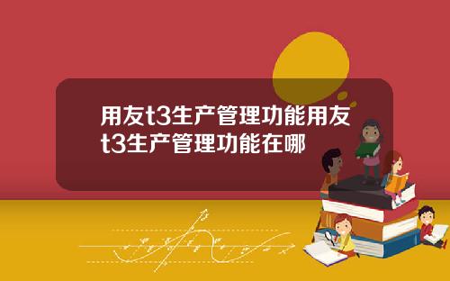 用友t3生产管理功能用友t3生产管理功能在哪