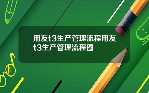 用友t3生产管理流程用友t3生产管理流程图
