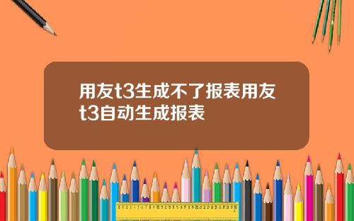 用友t3生成不了报表用友t3自动生成报表