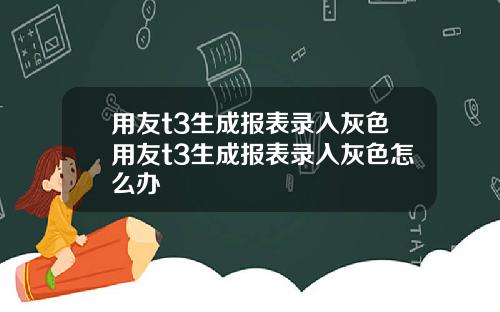 用友t3生成报表录入灰色用友t3生成报表录入灰色怎么办