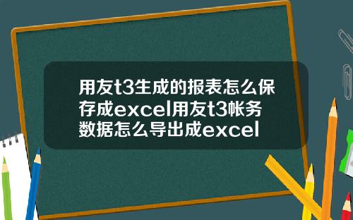 用友t3生成的报表怎么保存成excel用友t3帐务数据怎么导出成excel