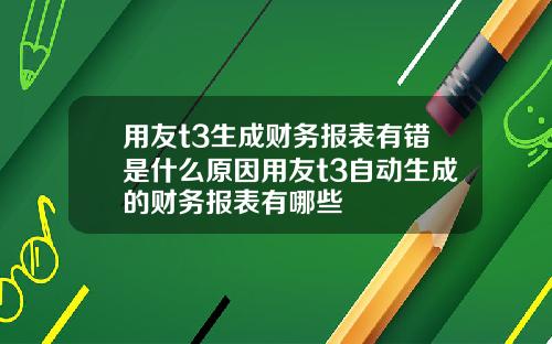 用友t3生成财务报表有错是什么原因用友t3自动生成的财务报表有哪些