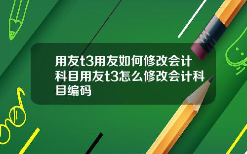 用友t3用友如何修改会计科目用友t3怎么修改会计科目编码