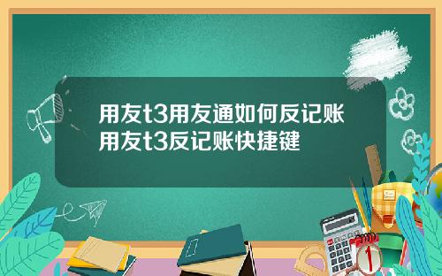 用友t3用友通如何反记账用友t3反记账快捷键