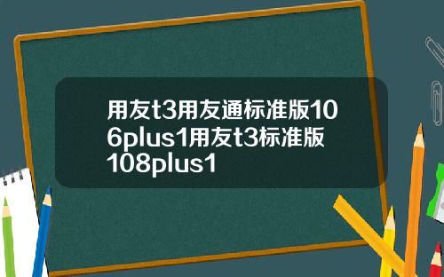用友t3用友通标准版106plus1用友t3标准版108plus1