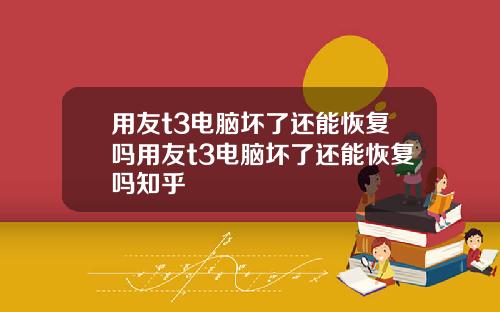 用友t3电脑坏了还能恢复吗用友t3电脑坏了还能恢复吗知乎
