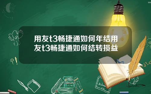 用友t3畅捷通如何年结用友t3畅捷通如何结转损益