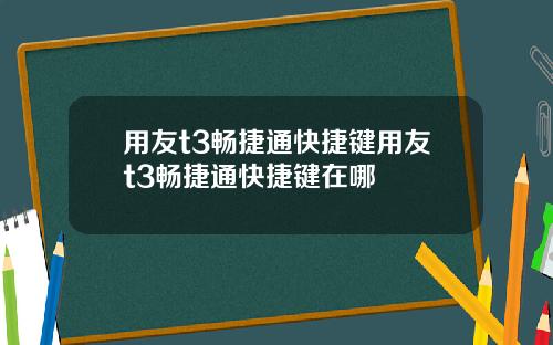 用友t3畅捷通快捷键用友t3畅捷通快捷键在哪