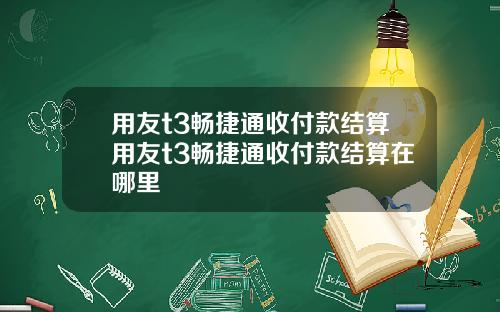 用友t3畅捷通收付款结算用友t3畅捷通收付款结算在哪里