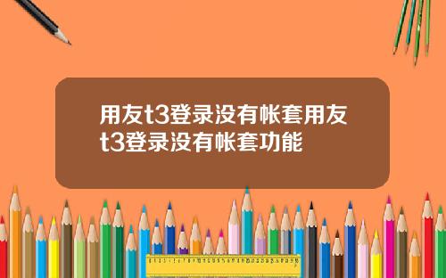 用友t3登录没有帐套用友t3登录没有帐套功能