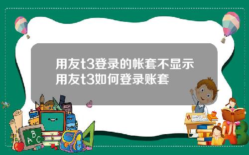 用友t3登录的帐套不显示用友t3如何登录账套