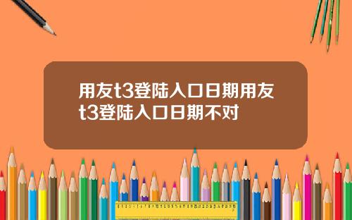 用友t3登陆入口日期用友t3登陆入口日期不对