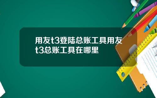 用友t3登陆总账工具用友t3总账工具在哪里
