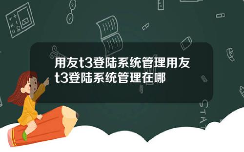 用友t3登陆系统管理用友t3登陆系统管理在哪