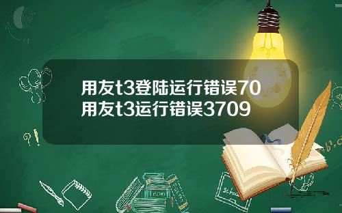 用友t3登陆运行错误70用友t3运行错误3709