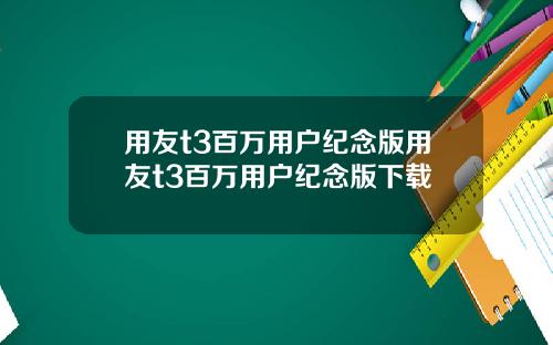 用友t3百万用户纪念版用友t3百万用户纪念版下载