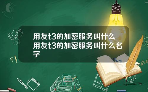 用友t3的加密服务叫什么用友t3的加密服务叫什么名字