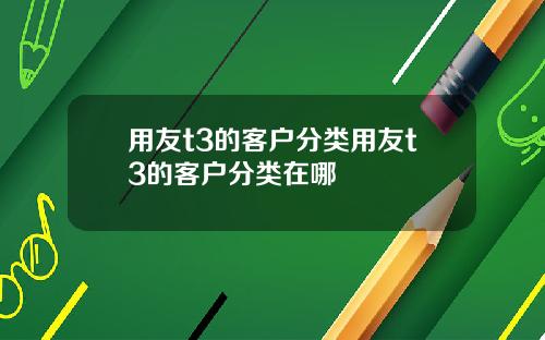 用友t3的客户分类用友t3的客户分类在哪